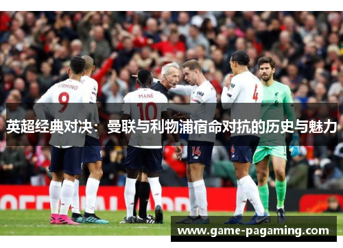 英超经典对决：曼联与利物浦宿命对抗的历史与魅力