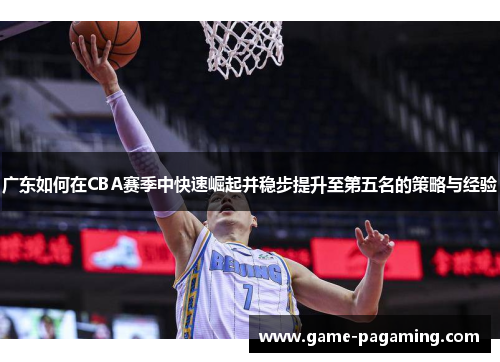 广东如何在CBA赛季中快速崛起并稳步提升至第五名的策略与经验