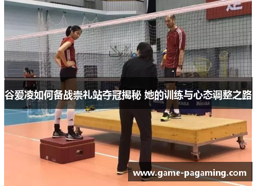 谷爱凌如何备战崇礼站夺冠揭秘 她的训练与心态调整之路