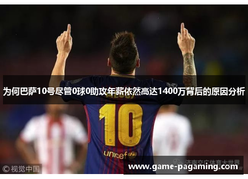 为何巴萨10号尽管0球0助攻年薪依然高达1400万背后的原因分析