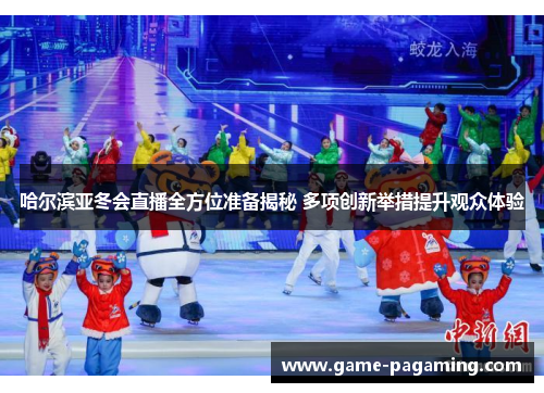 哈尔滨亚冬会直播全方位准备揭秘 多项创新举措提升观众体验