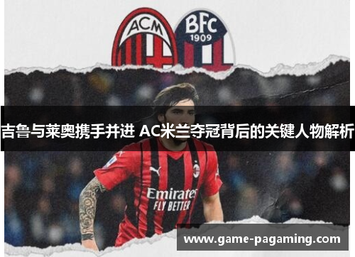 吉鲁与莱奥携手并进 AC米兰夺冠背后的关键人物解析