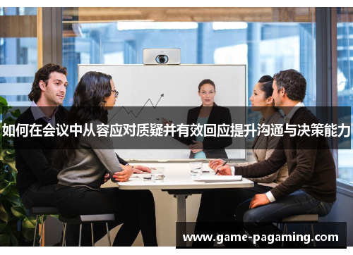 如何在会议中从容应对质疑并有效回应提升沟通与决策能力