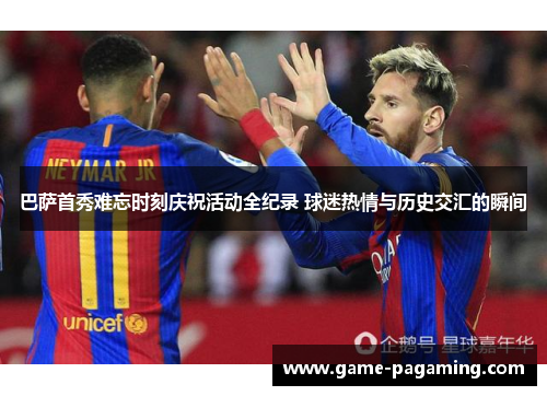 巴萨首秀难忘时刻庆祝活动全纪录 球迷热情与历史交汇的瞬间