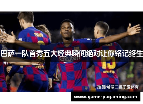 巴萨一队首秀五大经典瞬间绝对让你铭记终生