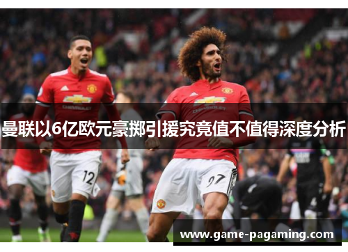 曼联以6亿欧元豪掷引援究竟值不值得深度分析