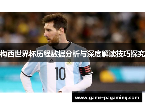 梅西世界杯历程数据分析与深度解读技巧探究