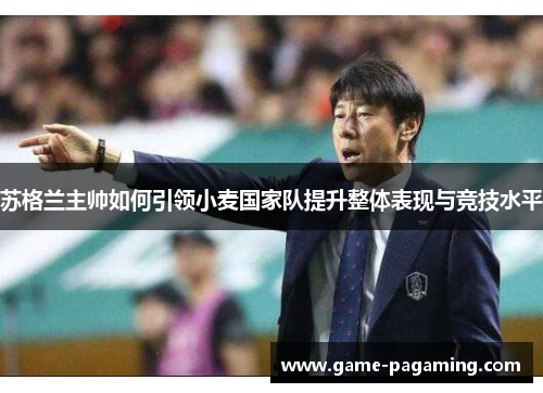 苏格兰主帅如何引领小麦国家队提升整体表现与竞技水平