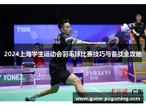 2024上海学生运动会羽毛球比赛技巧与备战全攻略 2024上海学生运动会羽毛球比赛技巧与备战全攻略