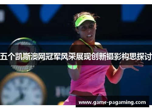 五个凯斯澳网冠军风采展现创新摄影构思探讨