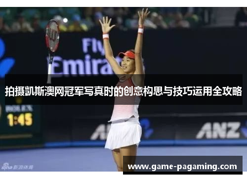 拍摄凯斯澳网冠军写真时的创意构思与技巧运用全攻略 拍摄凯斯澳网冠军写真时的创意构思与技巧运用全攻略