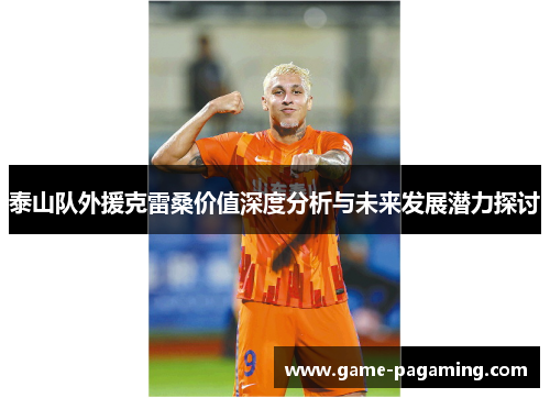 泰山队外援克雷桑价值深度分析与未来发展潜力探讨