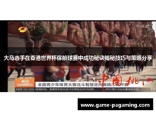 大马选手在香港世界杯保龄球赛中成功秘诀揭秘技巧与策略分享 大马选手在香港世界杯保龄球赛中成功秘诀揭秘技巧与策略分享