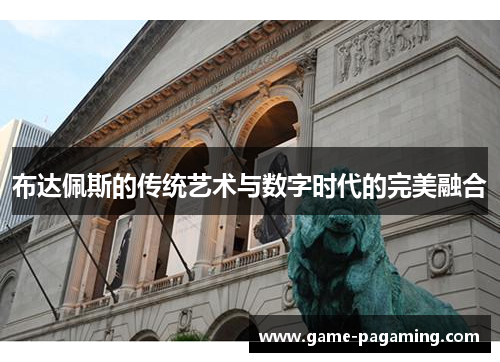 布达佩斯的传统艺术与数字时代的完美融合 布达佩斯的传统艺术与数字时代的完美融合