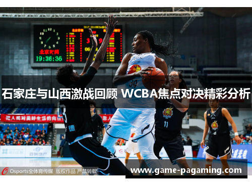 石家庄与山西激战回顾 WCBA焦点对决精彩分析 石家庄与山西激战回顾 WCBA焦点对决精彩分析