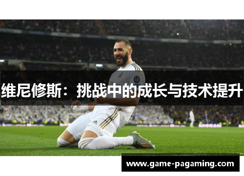 维尼修斯:挑战中的成长与技术提升 维尼修斯:挑战中的成长与技术提升
