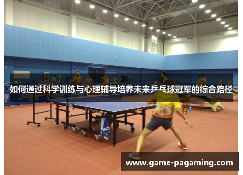 如何通过科学训练与心理辅导培养未来乒乓球冠军的综合路径 如何通过科学训练与心理辅导培养未来乒乓球冠军的综合路径