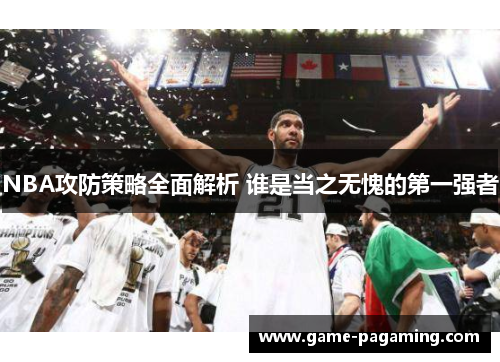 NBA攻防策略全面解析 谁是当之无愧的第一强者 NBA攻防策略全面解析 谁是当之无愧的第一强者