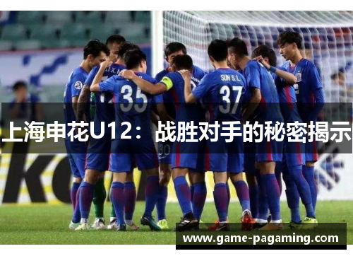 上海申花U12：战胜对手的秘密揭示
