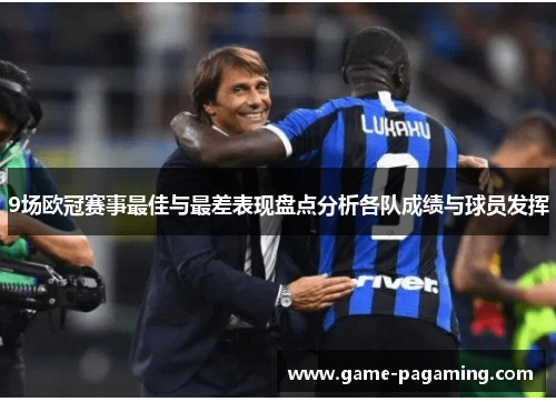 9场欧冠赛事最佳与最差表现盘点分析各队成绩与球员发挥 9场欧冠赛事最佳与最差表现盘点分析各队成绩与球员发挥