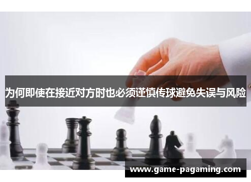 为何即使在接近对方时也必须谨慎传球避免失误与风险 为何即使在接近对方时也必须谨慎传球避免失误与风险