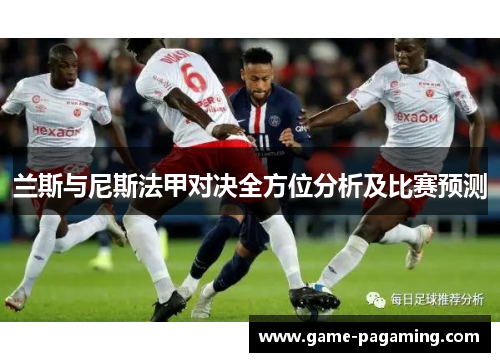 兰斯与尼斯法甲对决全方位分析及比赛预测 兰斯与尼斯法甲对决全方位分析及比赛预测