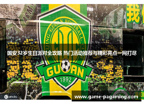 国安32岁生日派对全攻略 热门活动推荐与精彩亮点一网打尽 国安32岁生日派对全攻略 热门活动推荐与精彩亮点一网打尽