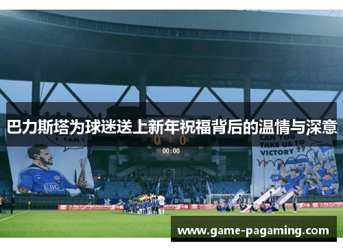 巴力斯塔为球迷送上新年祝福背后的温情与深意