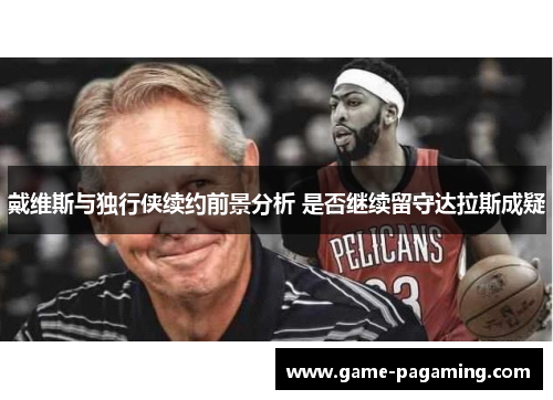 戴维斯与独行侠续约前景分析 是否继续留守达拉斯成疑 戴维斯与独行侠续约前景分析 是否继续留守达拉斯成疑