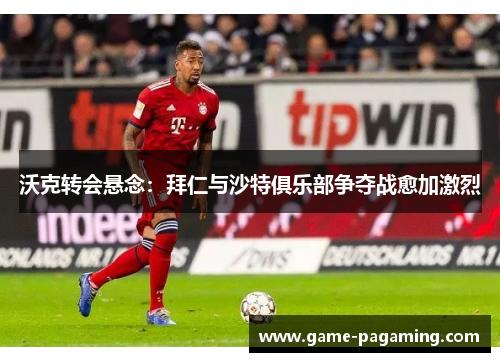 沃克转会悬念:拜仁与沙特俱乐部争夺战愈加激烈 沃克转会悬念:拜仁与沙特俱乐部争夺战愈加激烈