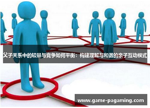 父子关系中的较量与竞争如何平衡：构建理解与和谐的亲子互动模式