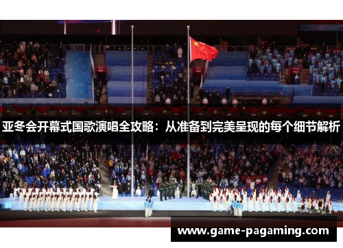 亚冬会开幕式国歌演唱全攻略:从准备到完美呈现的每个细节解析 亚冬会开幕式国歌演唱全攻略:从准备到完美呈现的每个细节解析