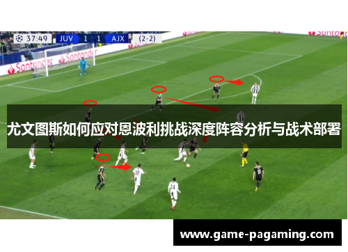 尤文图斯如何应对恩波利挑战深度阵容分析与战术部署 尤文图斯如何应对恩波利挑战深度阵容分析与战术部署