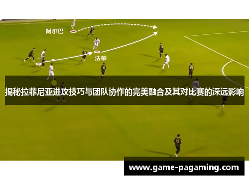 揭秘拉菲尼亚进攻技巧与团队协作的完美融合及其对比赛的深远影响 揭秘拉菲尼亚进攻技巧与团队协作的完美融合及其对比赛的深远影响