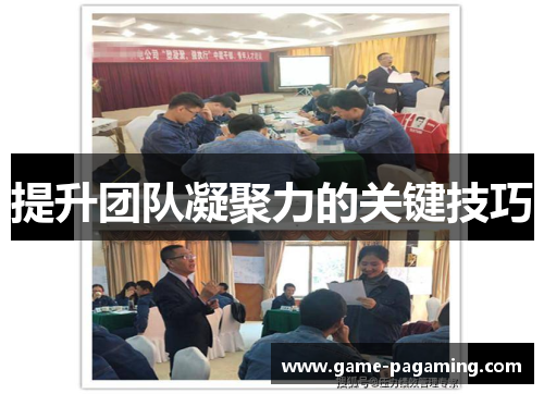 提升团队凝聚力的关键技巧 提升团队凝聚力的关键技巧