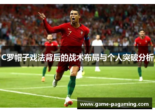 C罗帽子戏法背后的战术布局与个人突破分析