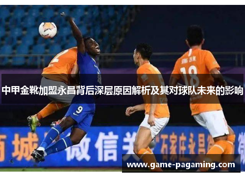中甲金靴加盟永昌背后深层原因解析及其对球队未来的影响