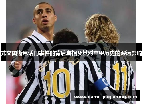 尤文图斯电话门事件的背后真相及其对意甲历史的深远影响 尤文图斯电话门事件的背后真相及其对意甲历史的深远影响