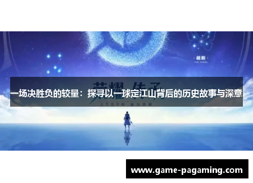 一场决胜负的较量:探寻以一球定江山背后的历史故事与深意 一场决胜负的较量:探寻以一球定江山背后的历史故事与深意