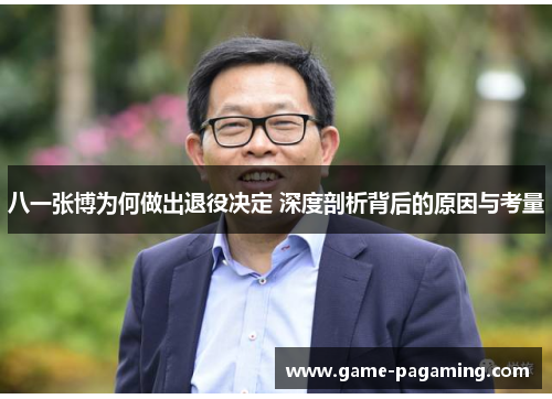 八一张博为何做出退役决定 深度剖析背后的原因与考量 八一张博为何做出退役决定 深度剖析背后的原因与考量
