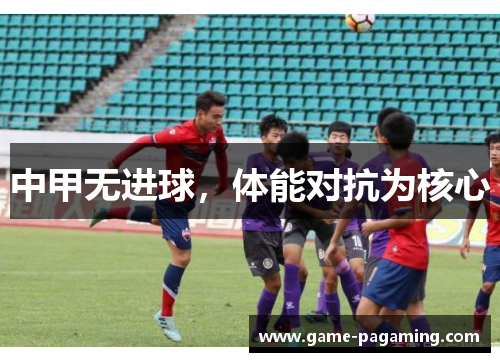 中甲无进球，体能对抗为核心