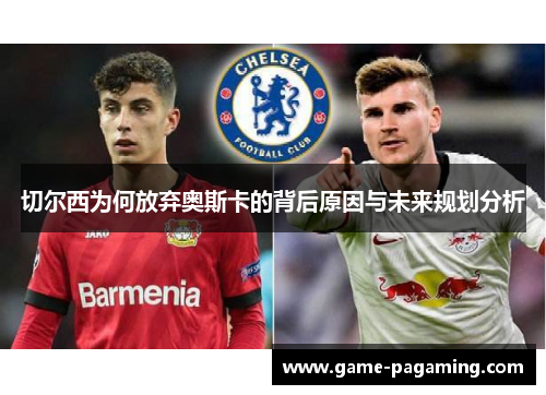 切尔西为何放弃奥斯卡的背后原因与未来规划分析