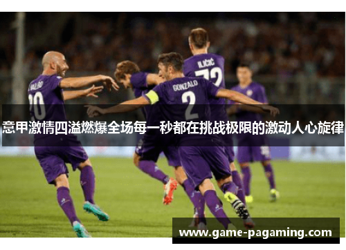 意甲激情四溢燃爆全场每一秒都在挑战极限的激动人心旋律