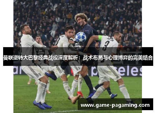 曼联逆转大巴黎经典战役深度解析：战术布局与心理博弈的完美结合
