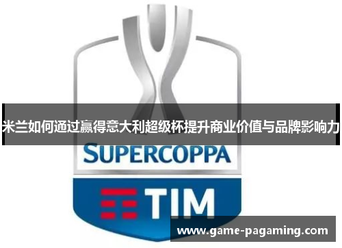 米兰如何通过赢得意大利超级杯提升商业价值与品牌影响力 米兰如何通过赢得意大利超级杯提升商业价值与品牌影响力