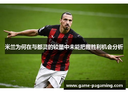 米兰为何在与都灵的较量中未能把握胜利机会分析
