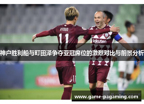 神户胜利船与町田泽争夺亚冠席位的激烈对比与前景分析 神户胜利船与町田泽争夺亚冠席位的激烈对比与前景分析