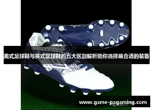 美式足球鞋与英式足球鞋的五大区别解析助你选择最合适的装备