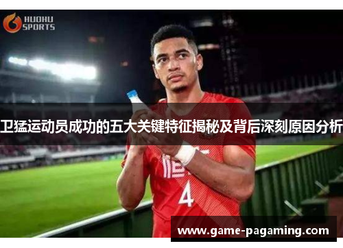 卫猛运动员成功的五大关键特征揭秘及背后深刻原因分析