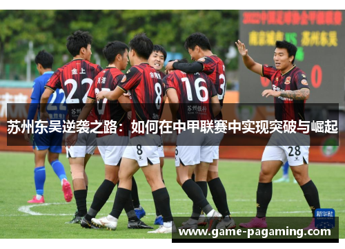 苏州东吴逆袭之路：如何在中甲联赛中实现突破与崛起